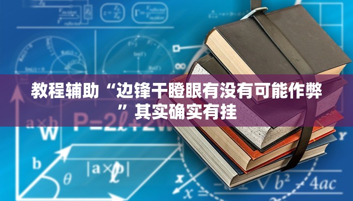 教程辅助“边锋干瞪眼有没有可能作弊”其实确实有挂 教程辅助“边锋干瞪眼有没有可能作弊”其实确实有挂