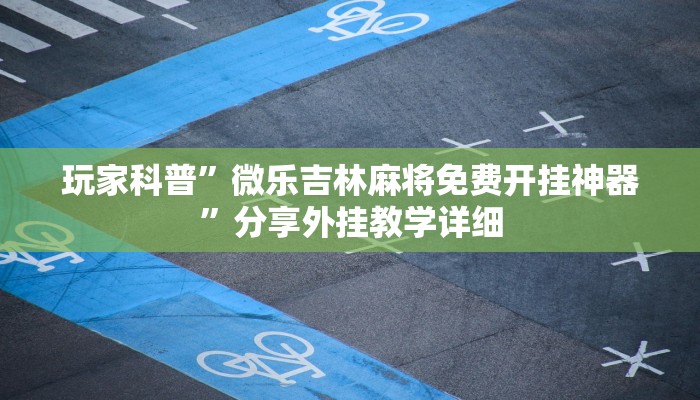 玩家科普”微乐吉林麻将免费开挂神器”分享外挂教学详细