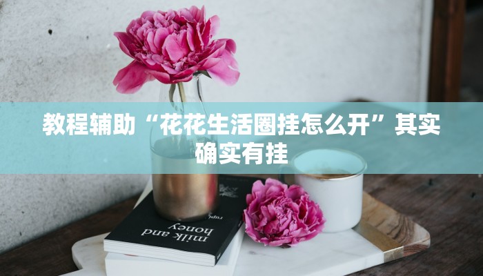 教程辅助“花花生活圈挂怎么开”其实确实有挂