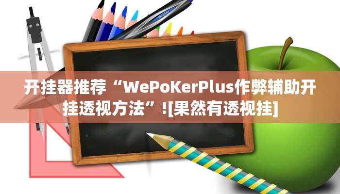 开挂器推荐“WePoKerPlus作弊辅助开挂透视方法”![果然有透视挂]