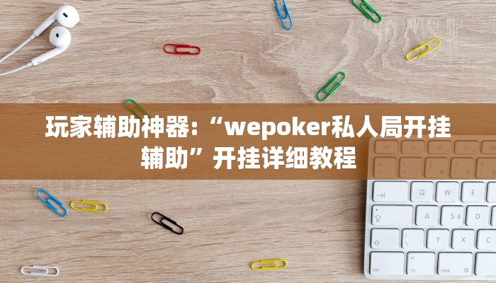 玩家辅助神器:“wepoker私人局开挂辅助”开挂详细教程 玩家辅助神器:“wepoker私人局开挂辅助”开挂详细教程