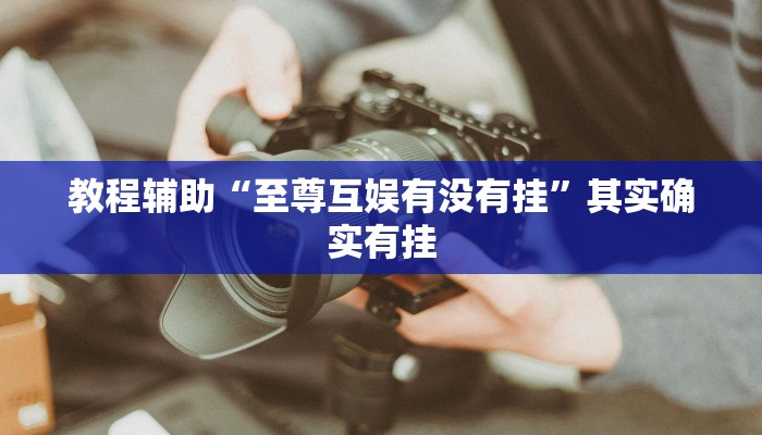 教程辅助“至尊互娱有没有挂”其实确实有挂 教程辅助“至尊互娱有没有挂”其实确实有挂