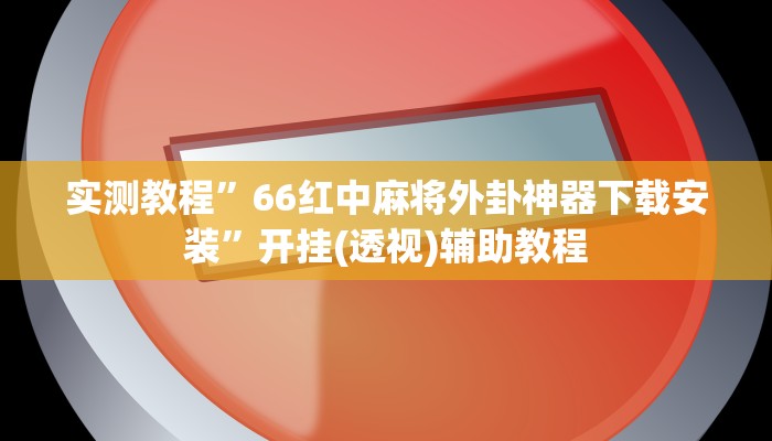 实测教程”66红中麻将外卦神器下载安装”开挂(透视)辅助教程 实测教程”66红中麻将外卦神器下载安装”开挂(透视)辅助教程