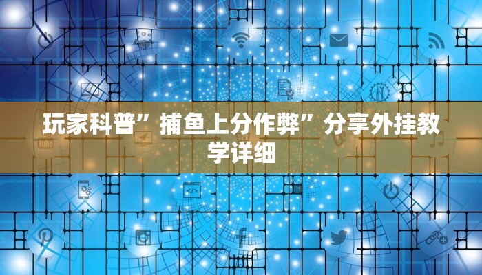 玩家科普”捕鱼上分作弊”分享外挂教学详细 玩家科普”捕鱼上分作弊”分享外挂教学详细