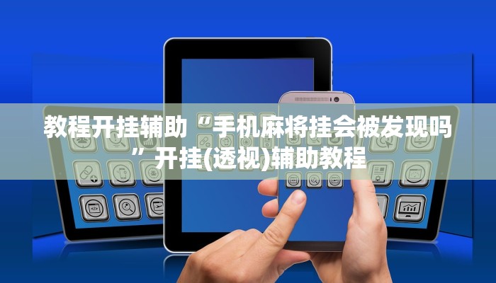 教程开挂辅助“手机麻将挂会被发现吗”开挂(透视)辅助教程 教程开挂辅助“手机麻将挂会被发现吗”开挂(透视)辅助教程