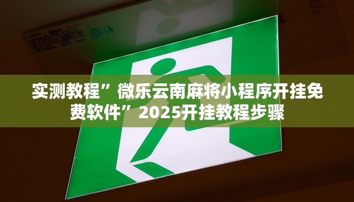 实测教程”微乐云南麻将小程序开挂免费软件”2025开挂教程步骤 实测教程”微乐云南麻将小程序开挂免费软件”2025开挂教程步骤