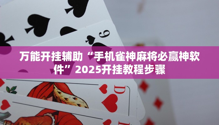 万能开挂辅助“手机雀神麻将必赢神软件”2025开挂教程步骤 万能开挂辅助“手机雀神麻将必赢神软件”2025开挂教程步骤