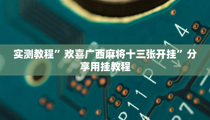 实测教程”欢喜广西麻将十三张开挂”分享用挂教程