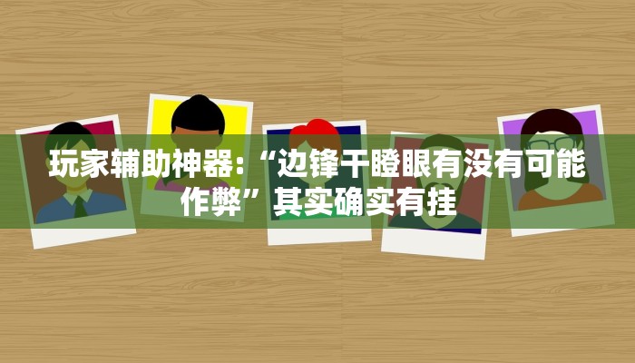 玩家辅助神器:“边锋干瞪眼有没有可能作弊”其实确实有挂 玩家辅助神器:“边锋干瞪眼有没有可能作弊”其实确实有挂