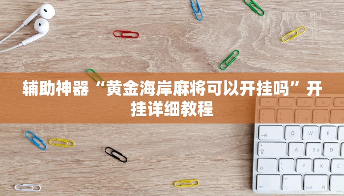 辅助开挂神器“微乐卡五星麻将有没有挂”开挂(透视)辅助教程