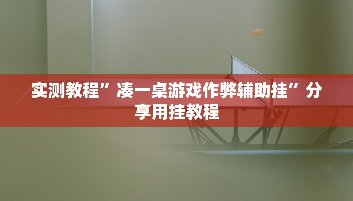 实测教程”凑一桌游戏作弊辅助挂”分享用挂教程