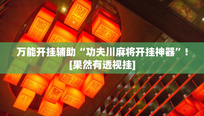 万能开挂辅助“功夫川麻将开挂神器”![果然有透视挂]