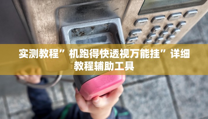 实测教程”机跑得快透视万能挂”详细教程辅助工具