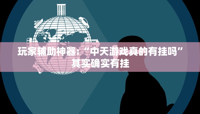 玩家辅助神器:“中天游戏真的有挂吗”其实确实有挂
