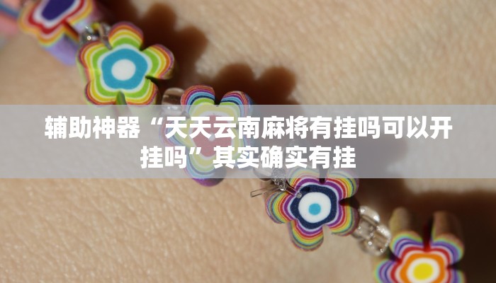 辅助神器“天天云南麻将有挂吗可以开挂吗”其实确实有挂