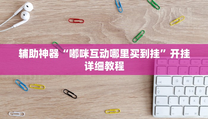 辅助神器“嘟咪互动哪里买到挂”开挂详细教程