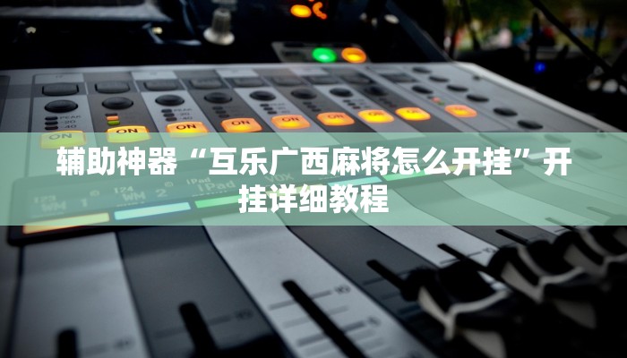 辅助神器“互乐广西麻将怎么开挂”开挂详细教程