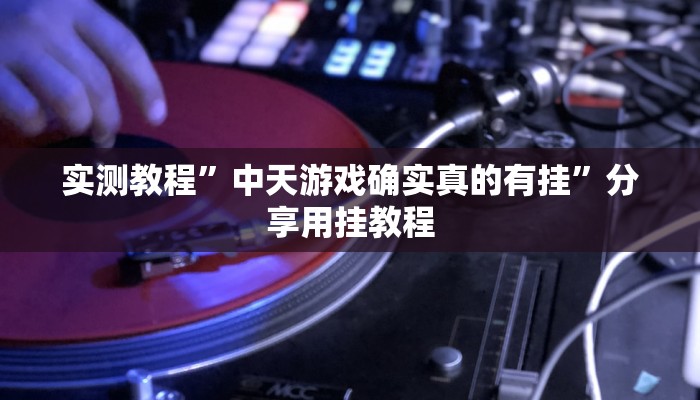 实测教程”中天游戏确实真的有挂”分享用挂教程